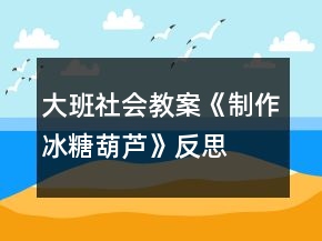 大班社會(huì)教案《制作冰糖葫蘆》反思