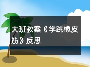 大班教案《學跳橡皮筋》反思