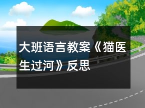 大班語言教案《貓醫(yī)生過河》反思