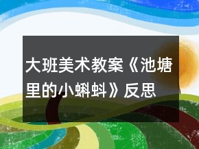 大班美術(shù)教案《池塘里的小蝌蚪》反思