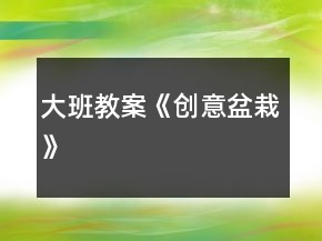 大班教案《創(chuàng)意盆栽》