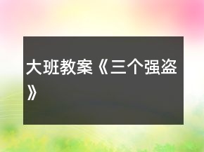 大班教案《三個強(qiáng)盜》
