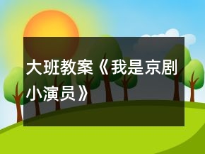 大班教案《我是京劇小演員》