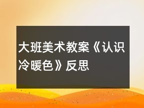 大班美術(shù)教案《認(rèn)識冷暖色》反思
