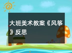 大班美術(shù)教案《風(fēng)箏》反思