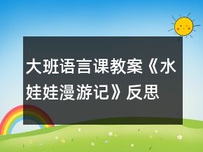 大班語言課教案《水娃娃漫游記》反思