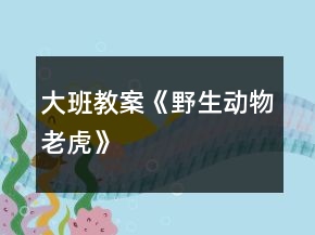 大班教案《野生動(dòng)物老虎》