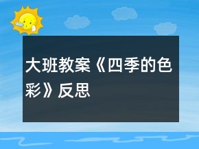 大班教案《四季的色彩》反思