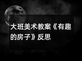 大班美術(shù)教案《有趣的房子》反思
