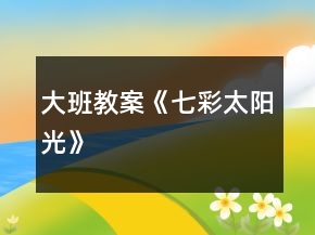 大班教案《七彩太陽光》
