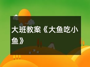 大班教案《大魚(yú)吃小魚(yú)》