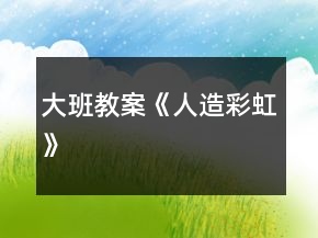 大班教案《人造彩虹》