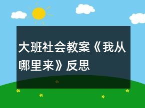 大班社會(huì)教案《我從哪里來(lái)》反思
