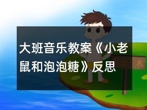 大班音樂教案《小老鼠和泡泡糖》反思