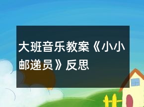 大班音樂教案《小小郵遞員》反思