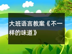 大班語(yǔ)言教案《不一樣的味道》