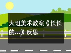 大班美術(shù)教案《長(zhǎng)長(zhǎng)的…》反思