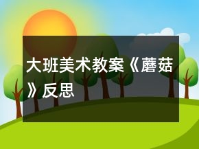大班美術(shù)教案《蘑菇》反思