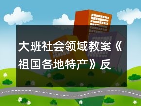 大班社會(huì)領(lǐng)域教案《祖國(guó)各地特產(chǎn)》反思