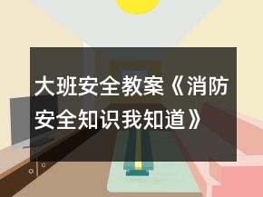 大班安全教案《消防安全知識(shí)我知道》反思
