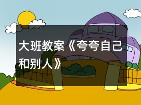大班教案《夸夸自己和別人》