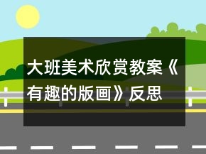大班美術(shù)欣賞教案《有趣的版畫(huà)》反思