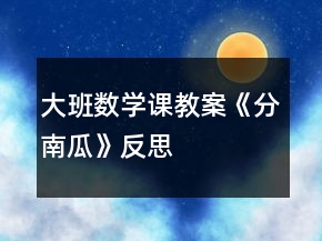 大班數(shù)學課教案《分南瓜》反思