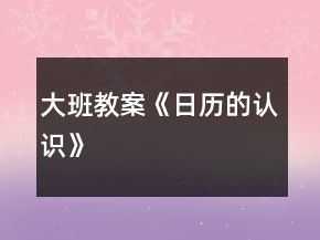 大班教案《日歷的認(rèn)識(shí)》