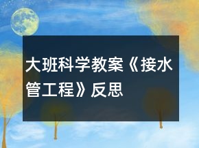 大班科學教案《接水管工程》反思