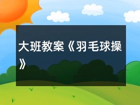 大班教案《羽毛球操》