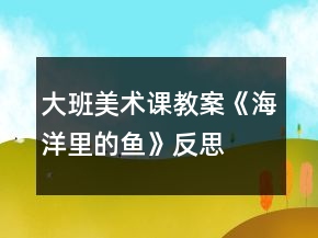 大班美術(shù)課教案《海洋里的魚》反思