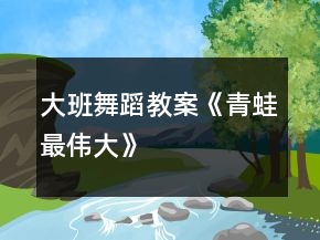 大班舞蹈教案《青蛙最偉大》