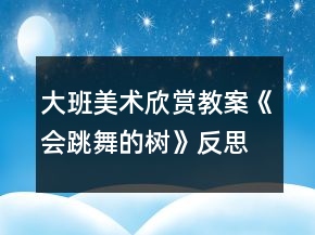 大班美術(shù)欣賞教案《會(huì)跳舞的樹(shù)》反思
