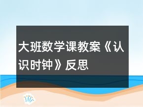 大班數(shù)學(xué)課教案《認(rèn)識(shí)時(shí)鐘》反思