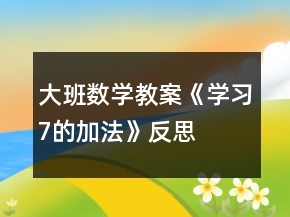 大班數(shù)學(xué)教案《學(xué)習(xí)7的加法》反思