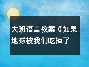 大班語言教案《如果地球被我們吃掉了》
