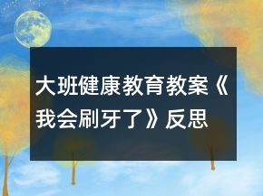 大班健康教育教案《我會(huì)刷牙了》反思
