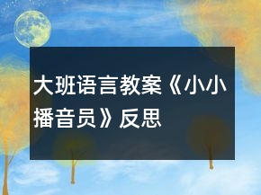 大班語言教案《小小播音員》反思