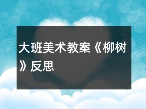 大班美術(shù)教案《柳樹》反思