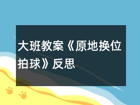 大班教案《原地?fù)Q位拍球》反思
