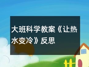 大班科學教案《讓熱水變冷》反思