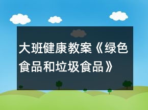 大班健康教案《綠色食品和垃圾食品》