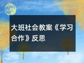 大班社會(huì)教案《學(xué)習(xí)合作》反思