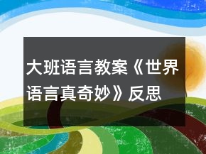 大班語(yǔ)言教案《世界語(yǔ)言真奇妙》反思