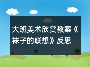 大班美術(shù)欣賞教案《襪子的聯(lián)想》反思