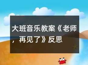 大班音樂教案《老師，再見了》反思