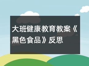 大班健康教育教案《黑色食品》反思