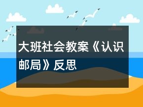 大班社會教案《認識郵局》反思