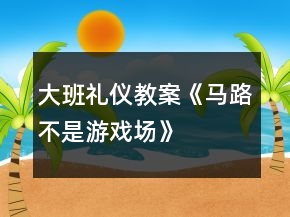 大班禮儀教案《馬路不是游戲場》
