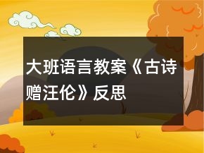 大班語(yǔ)言教案《古詩(shī)贈(zèng)汪倫》反思